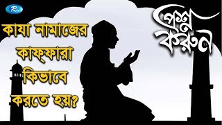 Prosno Korun | কাযা নামাজের কাফ্ফারা কিভাবে করতে হয়?