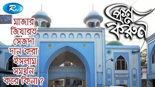 Prosno Korun | মাজার জিয়ারত, সেজদা, দান করা ইসলাম সমর্থন করে কিনা ?